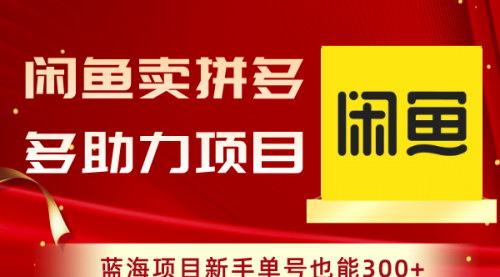【闲鱼卖拼多多助力项目】蓝海市场，新手单号轻松月入300+，助力活动解析