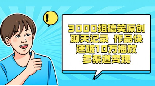 【搞笑聊天记录掘金】3000组原创作品，快速破10万播放，多渠道稳定变现！