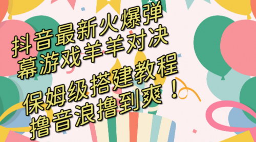 【抖音弹幕游戏羊羊对决】——保姆级搭建开播教程，日入过千等你来！