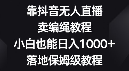 【抖音无人直播教程】手把手教你卖编绳教程，小白也能轻松日入1000+