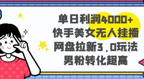 【快手美女无人挂播教程】单日利润4000+，网盘拉新3.0玩法，快速实现收益增长
