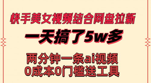 【快手美女视频网盘拉新】——一天收益50000，AI原创视频实操分享！