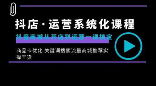 【抖音电商运营全攻略】——从开店到运营，系统化课程带你一站式掌握！