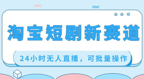 【淘宝短剧新玩法】——24小时无人直播，批量操作日入过千！
