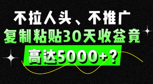 【30天5000+收益揭秘】——无需拉人头，自媒体复制粘贴新玩法！