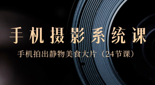 【手机摄影大师课】0基础入门，拍出静物美食大片，手机摄影全攻略！