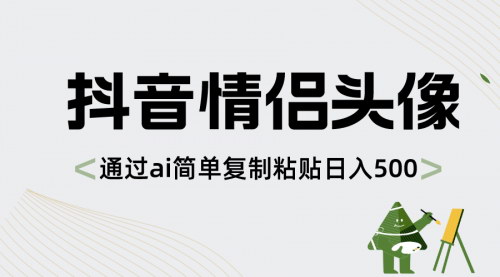 【抖音AI情侣头像制作教程】零成本日入500+，简单复制粘贴，抓住新趋势