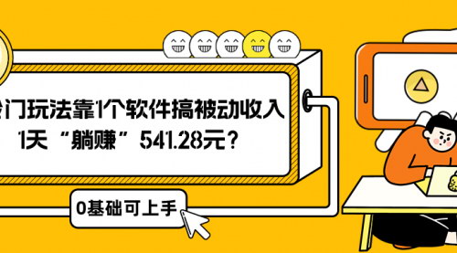 【冷门玩法揭秘】利用一个软件，实现零基础被动收入，一天轻松赚取541.28元！