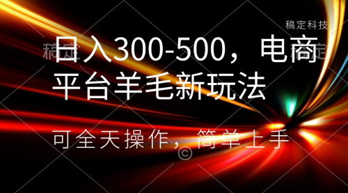 【揭秘电商新玩法】日入300-500，全天候操作，助你轻松赚取平台羊毛！
