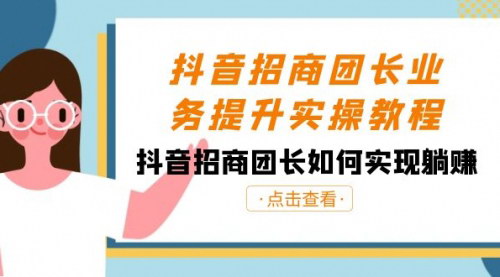 【抖音招商团长实战教程】38节实操课程，教你如何实现躺赚，掌握抖音招商团长的核心技能！