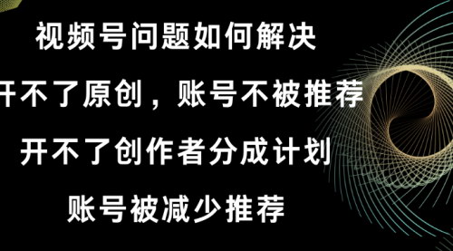 【视频号原创和创作者分成计划解锁攻略】——解决账号问题，开启变现之路！