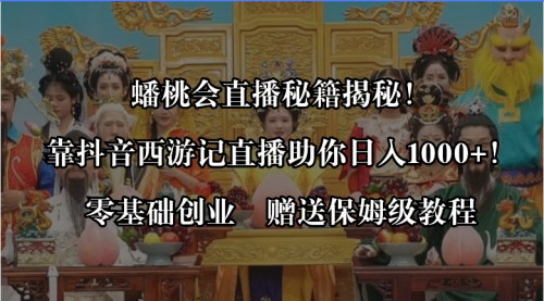 【抖音直播秘籍】蟠桃会直播项目，零基础日入1000+，全自动收入攻略！