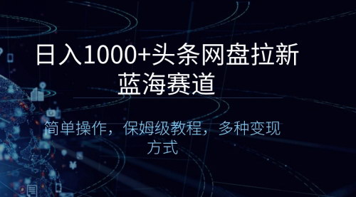 【头条网盘拉新教程】日入1000+，简单操作，多种变现，抓住蓝海赛道新机遇！