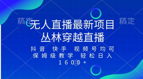 【无人直播丛林穿越玩法】最新最火项目，所有平台通用，日入1600+的直播秘籍