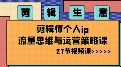 【剪辑师IP打造与运营策略】现代剪辑生意之道，精准流量思维，高效变现教程