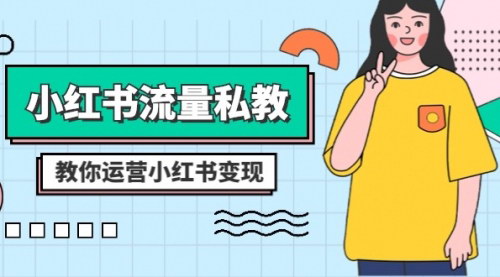 【小红书流量私教课】全方位运营变现攻略，揭秘小红书赚钱之道