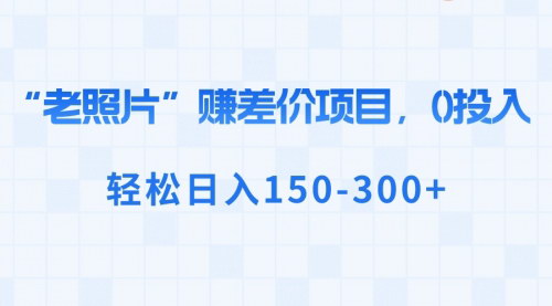 【AI老照片修复差价项目】——0投入，日入150-300+，实操指南！