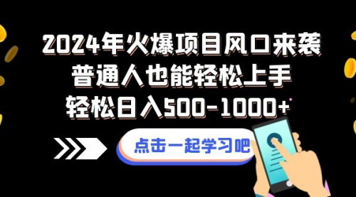 【2024年热门项目风口】普通人也能轻松上手，日入500-1000+的赚钱秘籍