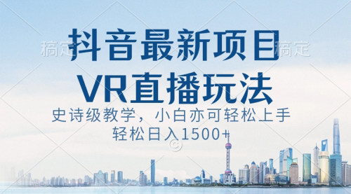 【抖音VR直播教程】小白轻松上手，日入1500+，史诗级教学，抓住新风口！