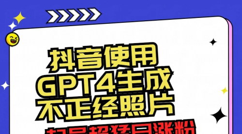 【抖音GPT-4创意照片玩法】——单日涨粉3000+，点赞破6万+的流量密码！