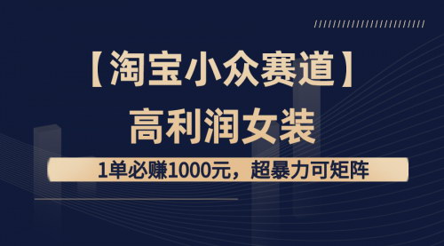 【淘宝小众赛道女装暴利攻略】——1单必赚1000元，矩阵操作指南！