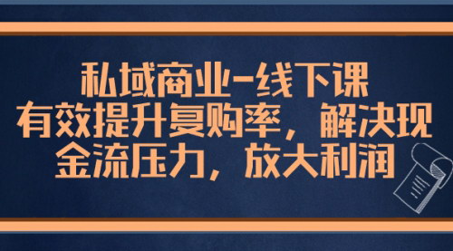 【私域商业实战攻略】线下课，提升复购率，解决现金流压力，放大盈利空间