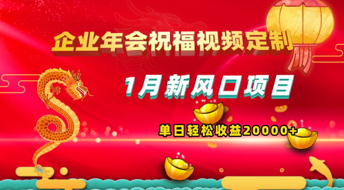 【1月新风口项目】企业年会祝福视频定制，有嘴就能做，单日轻松收益20000+