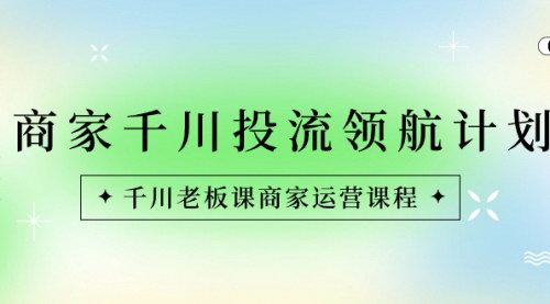 【千川投流领航计划】——掌握商家运营的终极策略！