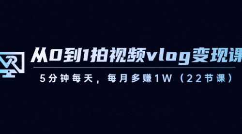 【Vlog短视频制作与变现课程】——0基础快速上手，每月多赚1W！