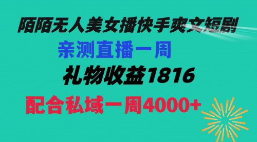 【陌陌美女无人播】快手爽文短剧新玩法，一周收益1816+，私域再赚4000+！