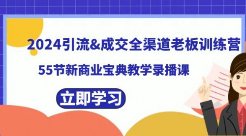 【2024年全渠道引流与成交训练营】——55节新商业宝典，助你掌握引流成交之道！