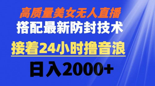 【AI美女无人直播新玩法】——24小时不间断，轻松日入2000+音浪！