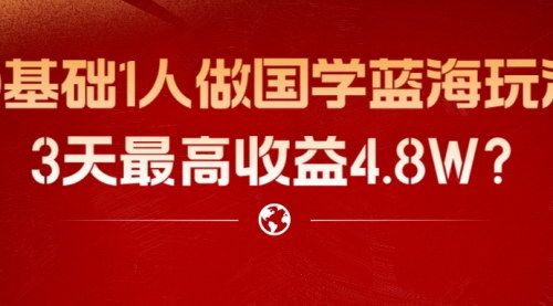 【国学蓝海项目攻略】0基础1人操作，3天最高收益4.8W，国学赛道新玩法！