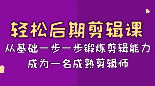 【轻松后期剪辑课】从零基础到成熟剪辑师，15节课带你掌握剪辑精髓！