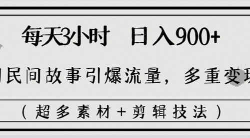 【民间故事流量秘籍】每天三小时，日入900+，多重变现玩法，引爆短视频平台！