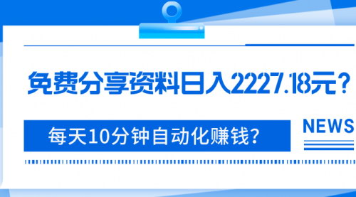 【免费资料分享】日入2227.18元，每天10分钟自动化赚钱攻略，拉新项目揭秘！