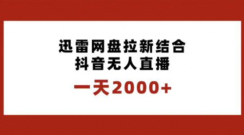 【迅雷网盘拉新+抖音无人直播攻略】一天2000+，独创玩法，轻松实现自动化收益！