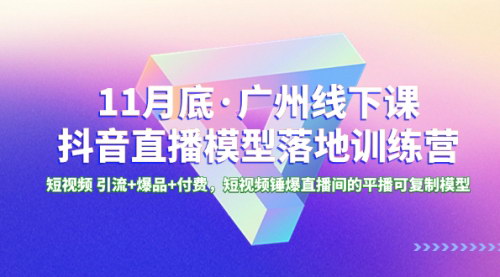 【广州线下课】抖音直播模型落地特训营，短视频引流+爆品+付费，揭秘抖音推流逻辑及直播间运营策略