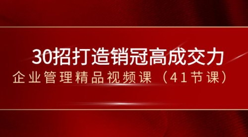 【30招打造销冠高成交力】企业管理精品视频课，提升销售业绩，成为销售冠军！