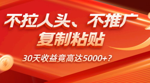 [支持免费下载]【自媒体新玩法】复制粘贴30天收益5000+，无需拉人头、推广！