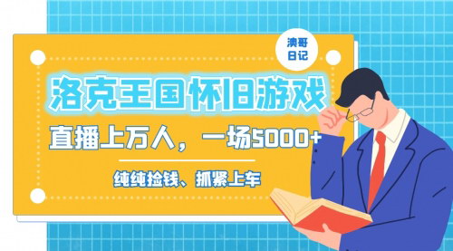 [支持免费下载]洛克王国怀旧游戏直播：吸引年轻受众，日入5000+的实操攻略