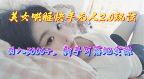 [支持免费下载]【美女哄睡快手无人2.0赛道】日收3000+，新手可落地实操