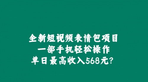 [支持免费下载]全新短视频表情包项目：一部手机轻松操作，单日最高收入568元的实战攻略