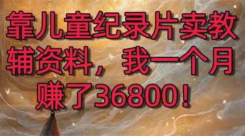 [支持免费下载]2024寒假儿童纪录片与教辅资料项目：暴力变现2.0版本，轻松月入36800实操教程