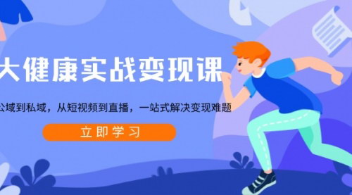 [支持免费下载]《大健康实战变现课：从公域到私域，从短视频到直播，一站式解决变现难题》