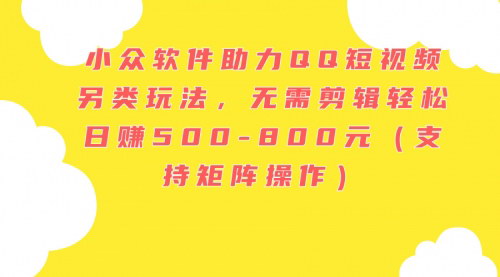 [支持免费下载]【QQ短视频另类玩法攻略】小众软件助力，轻松日赚500-800元