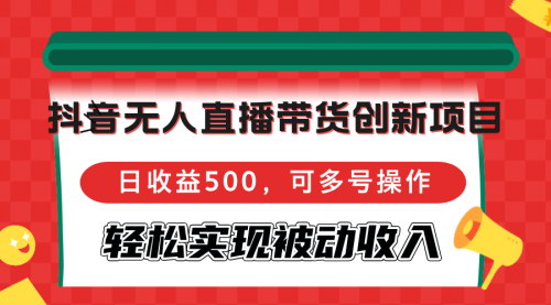 [支持免费下载]【2024年抖音无人直播带货创新项目：日收益500，可多号操作】
