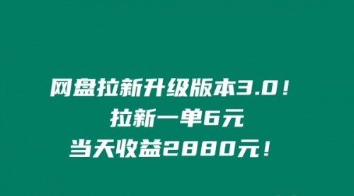 [支持免费下载]网盘拉新升级版本3.0：一单6元，当天收益2880元，简单易学！