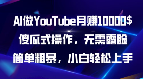 [支持免费下载]【YouTube躺赚攻略】AI工具月入10000$，无需露脸的原创视频制作