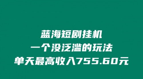 [支持免费下载]《蓝海短剧挂机项目：单天最高收入755.60元，自动挂机发货实战教学》